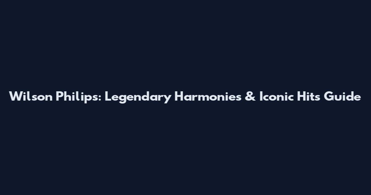 Wilson Philips: Legendary Harmonies & Iconic Hits Guide
