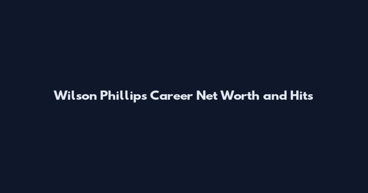 Wilson Phillips Career Net Worth and Hits