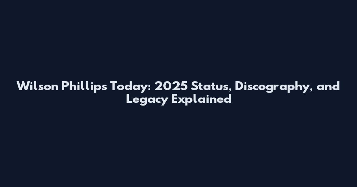 Wilson Phillips Today: 2025 Status, Discography, and Legacy Explained