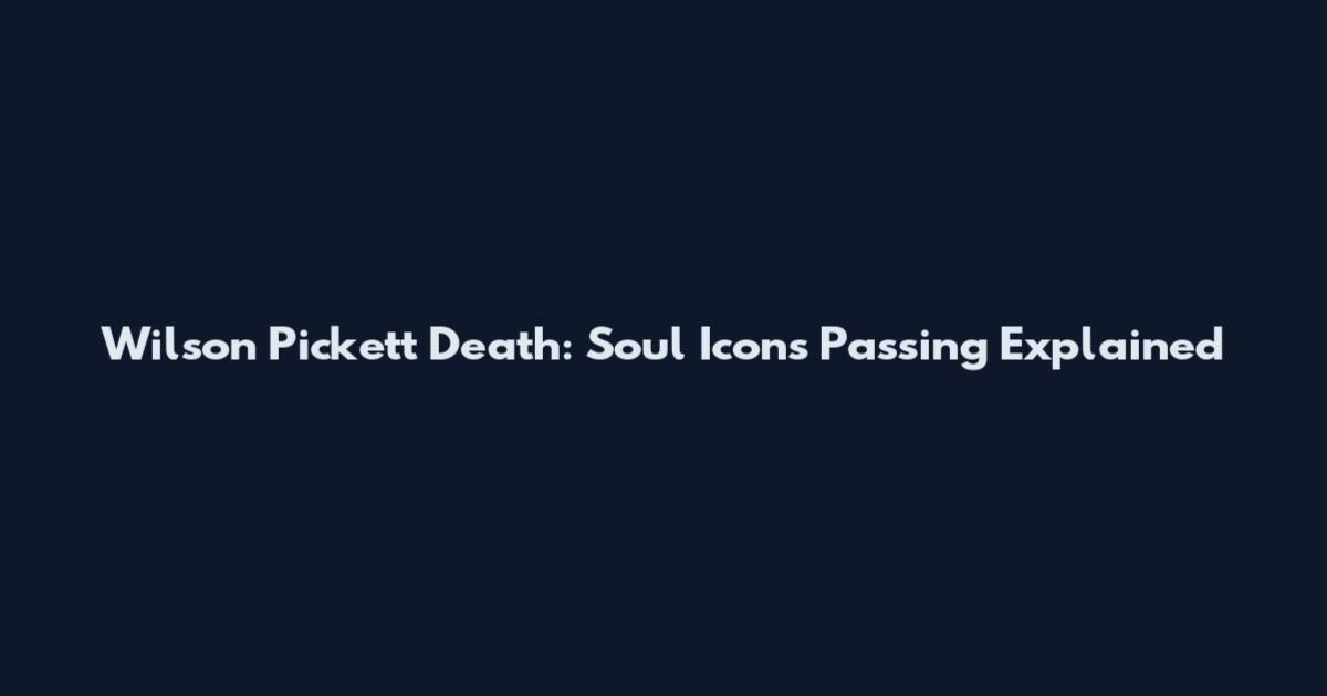 Wilson Pickett Death: Soul Icon's Passing Explained