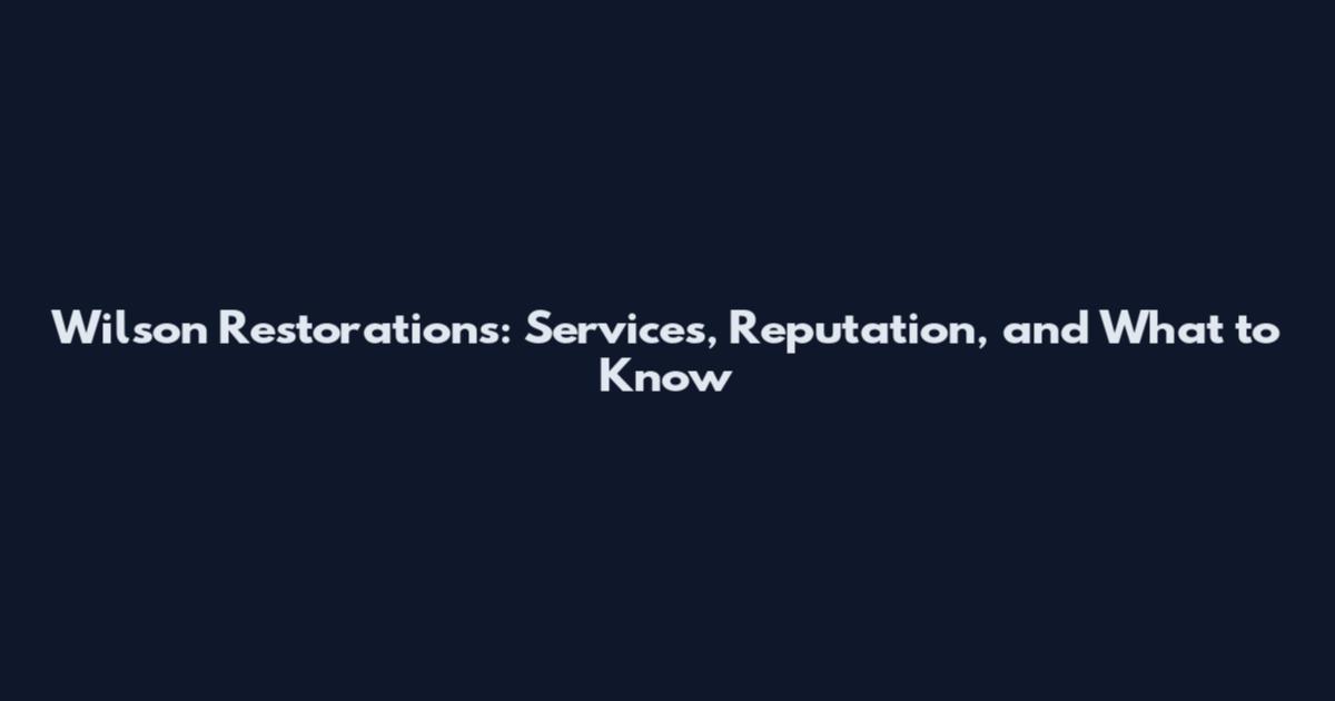 Wilson Restorations: Services, Reputation, and What to Know