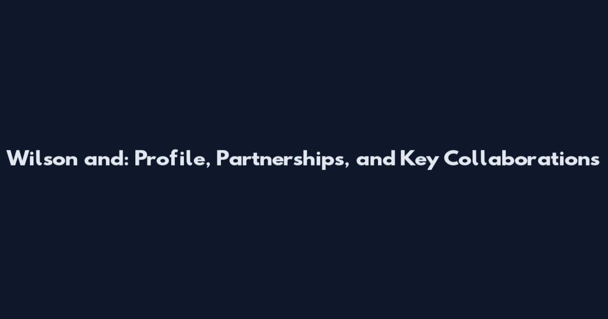 Wilson and: Profile, Partnerships, and Key Collaborations