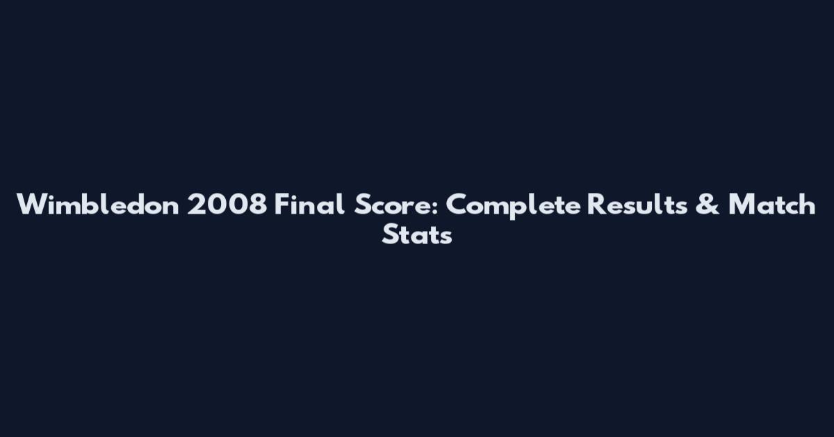 Wimbledon 2008 Final Score: Complete Results & Match Stats