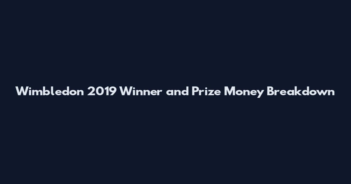 Wimbledon 2019 Winner and Prize Money Breakdown