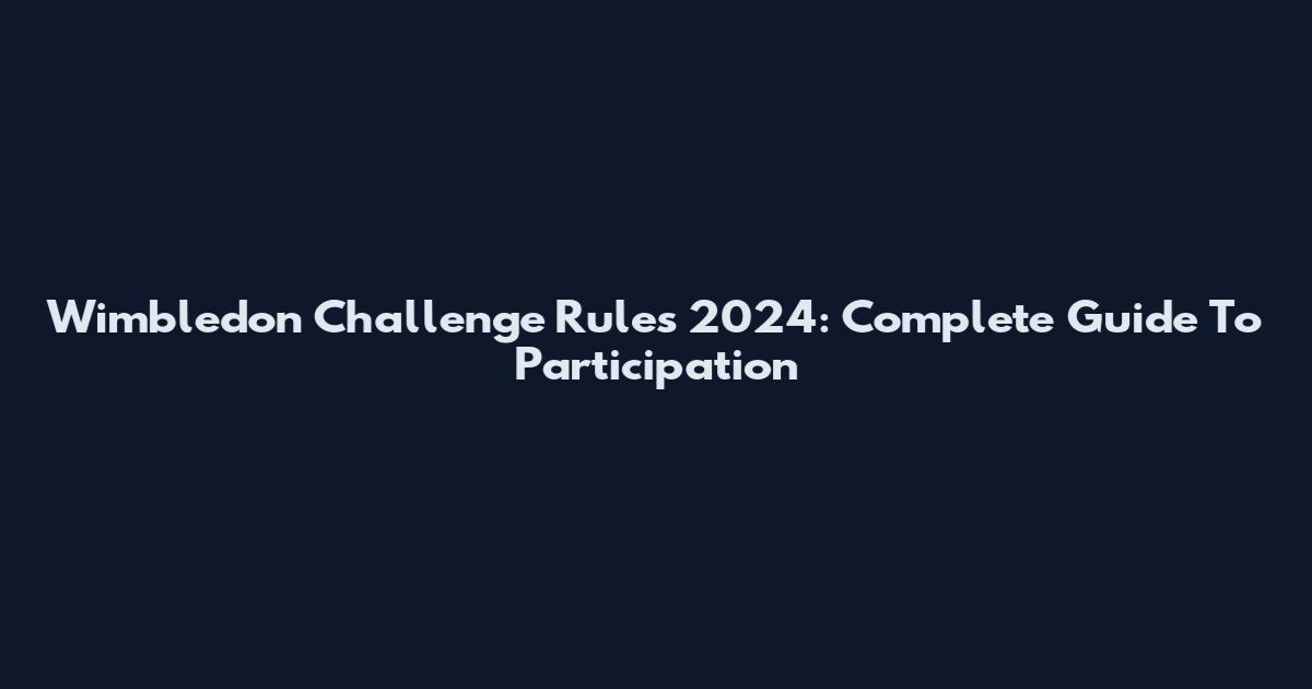 Wimbledon Challenge Rules 2024: Complete Guide To Participation