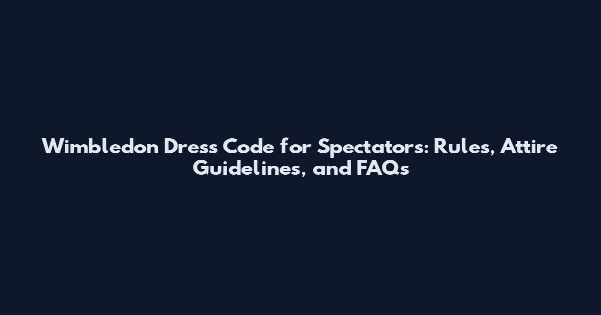 Wimbledon Dress Code for Spectators: Rules, Attire Guidelines, and FAQs