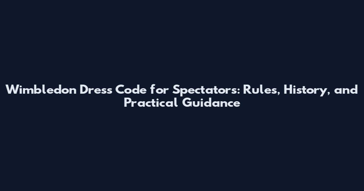 Wimbledon Dress Code for Spectators: Rules, History, and Practical Guidance