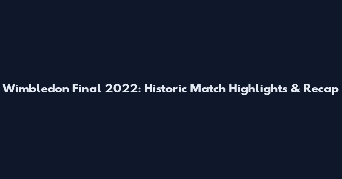 Wimbledon Final 2022: Historic Match Highlights & Recap