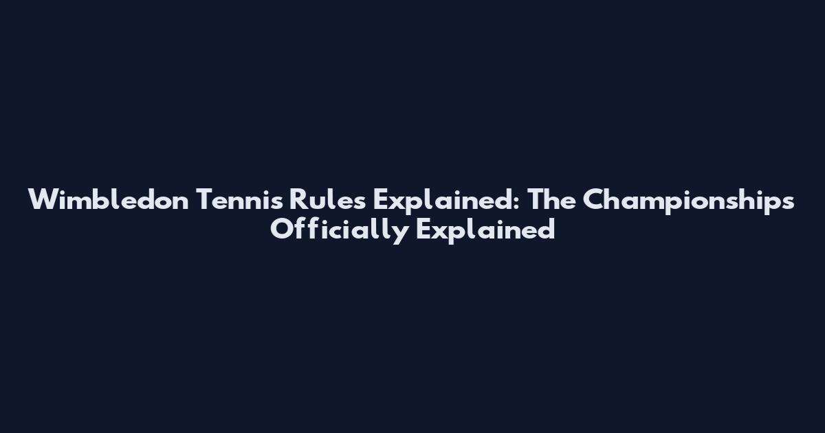Wimbledon Tennis Rules Explained: The Championships Officially Explained
