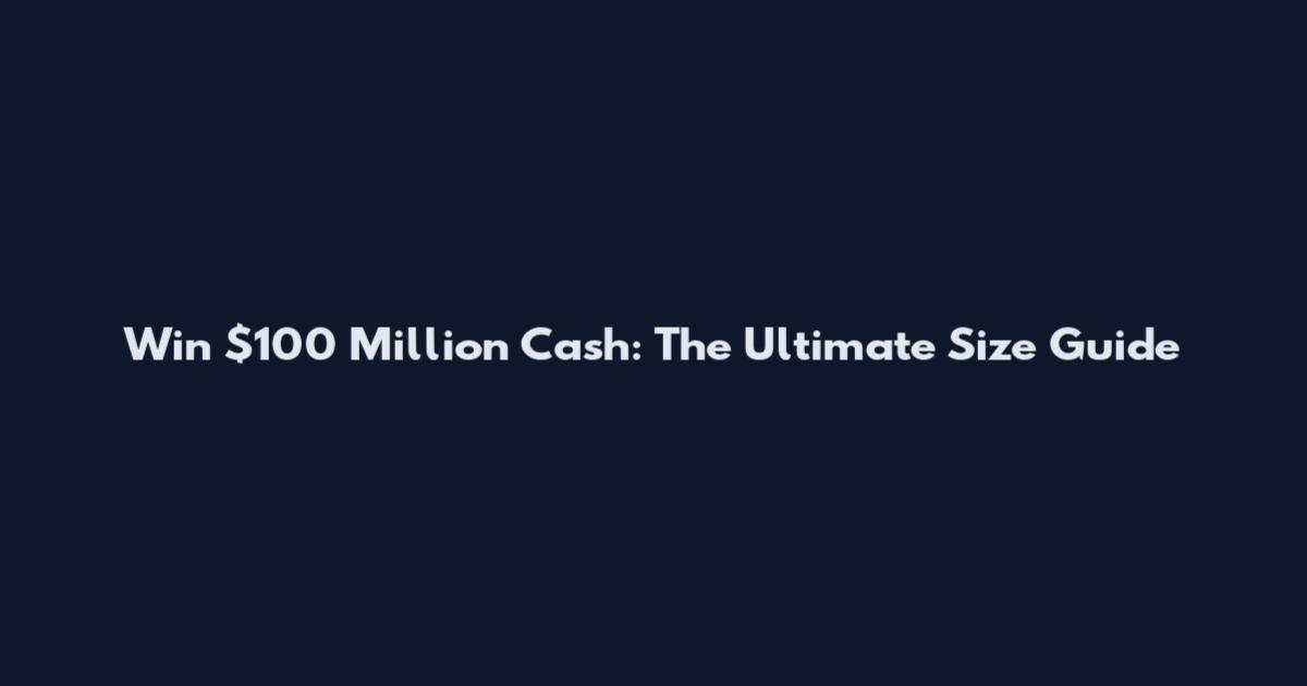 Win $100 Million Cash: The Ultimate Size Guide