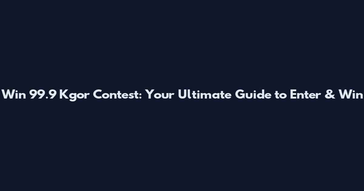 Win 99.9 Kgor Contest: Your Ultimate Guide to Enter & Win