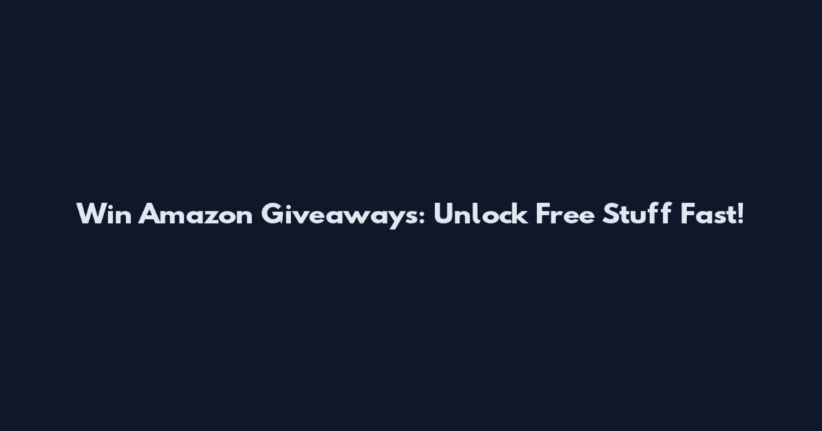 Win Amazon Giveaways: Unlock Free Stuff Fast!