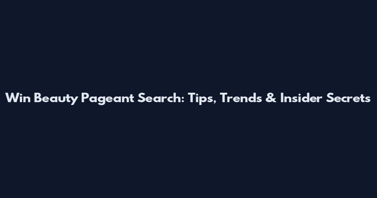 Win Beauty Pageant Search: Tips, Trends & Insider Secrets