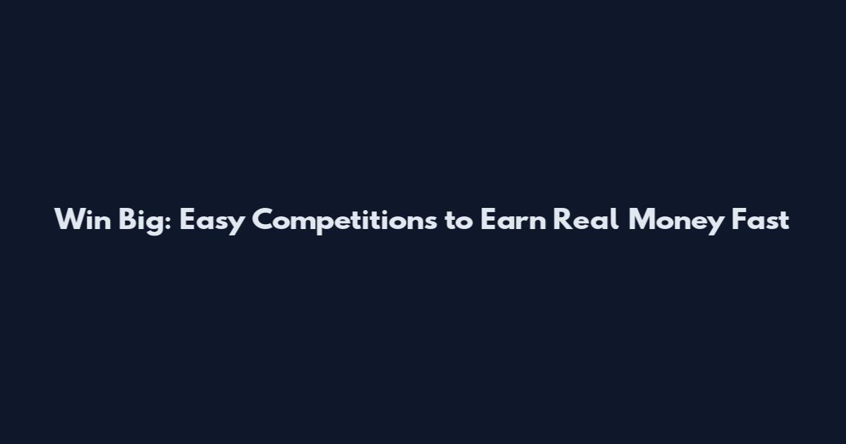 Win Big: Easy Competitions to Earn Real Money Fast