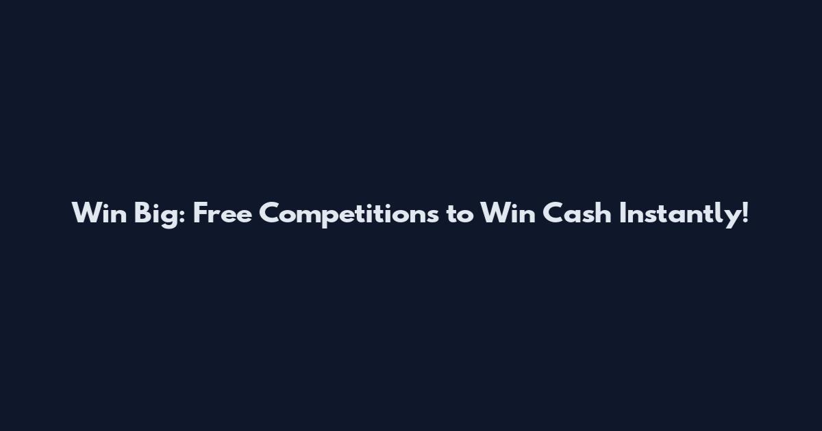 Win Big: Free Competitions to Win Cash Instantly!