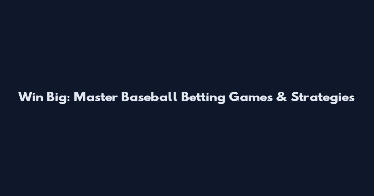 Win Big: Master Baseball Betting Games & Strategies
