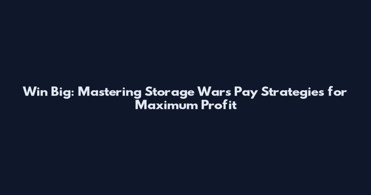 Win Big: Mastering Storage Wars Pay Strategies for Maximum Profit