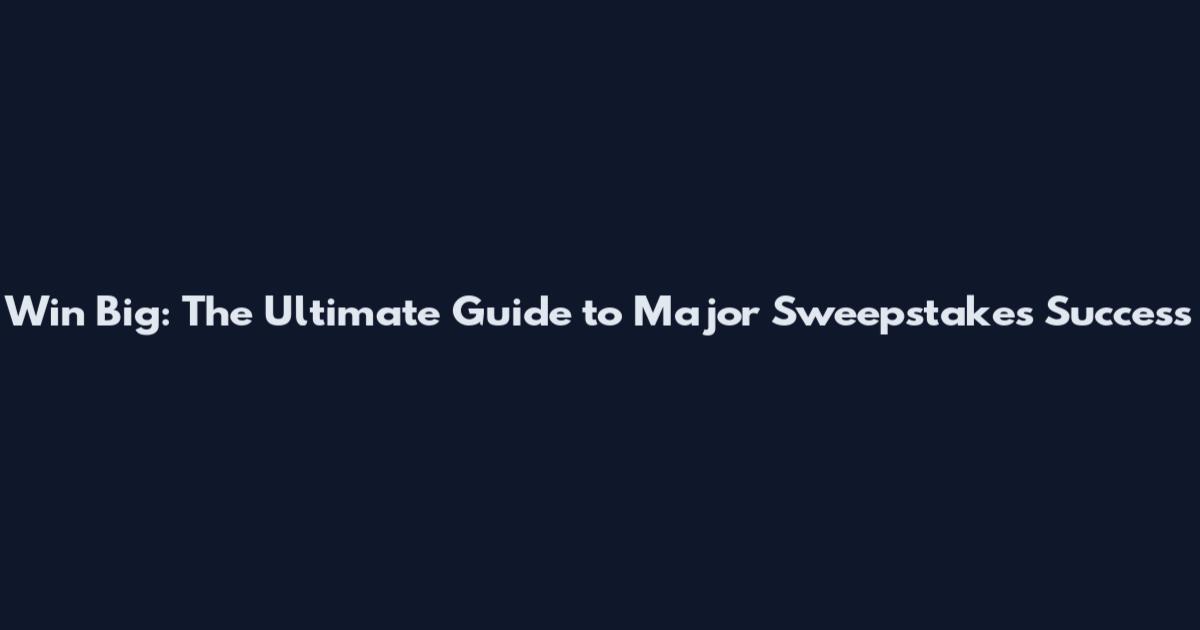 Win Big: The Ultimate Guide to Major Sweepstakes Success