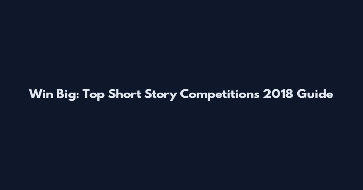 Win Big: Top Short Story Competitions 2018 Guide