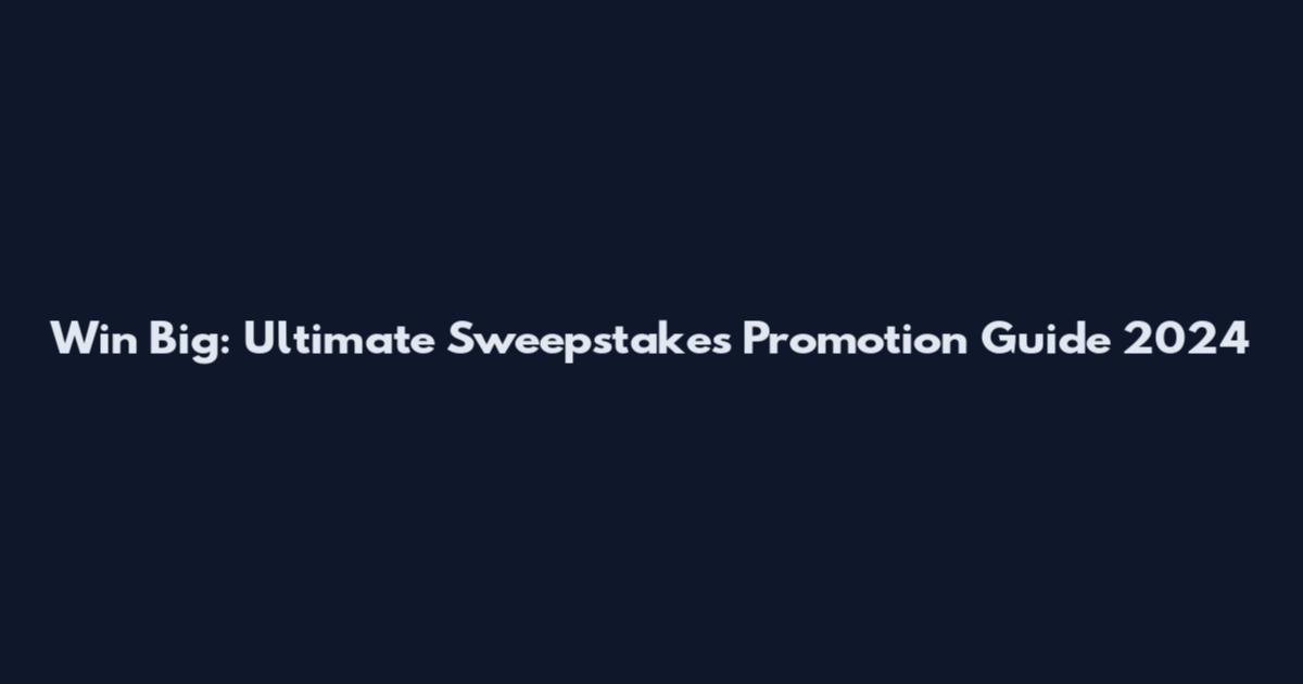 Win Big: Ultimate Sweepstakes Promotion Guide 2024