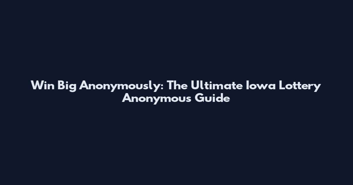 Win Big Anonymously: The Ultimate Iowa Lottery Anonymous Guide