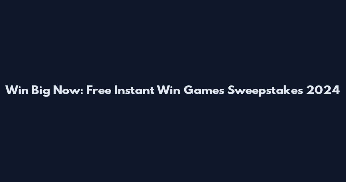 Win Big Now: Free Instant Win Games Sweepstakes 2024