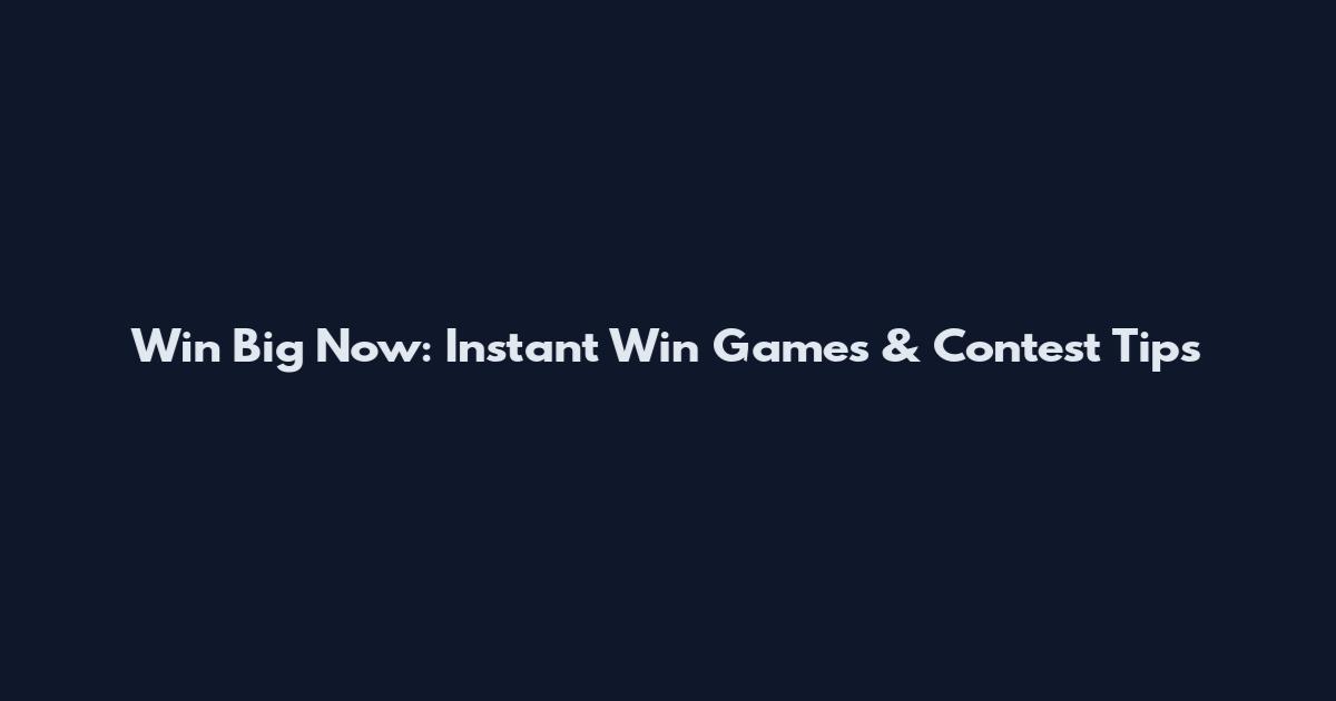 Win Big Now: Instant Win Games & Contest Tips