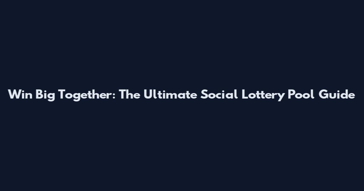 Win Big Together: The Ultimate Social Lottery Pool Guide