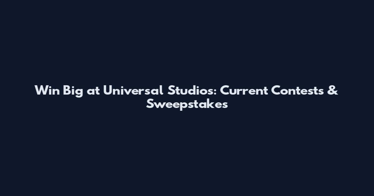 Win Big at Universal Studios: Current Contests & Sweepstakes