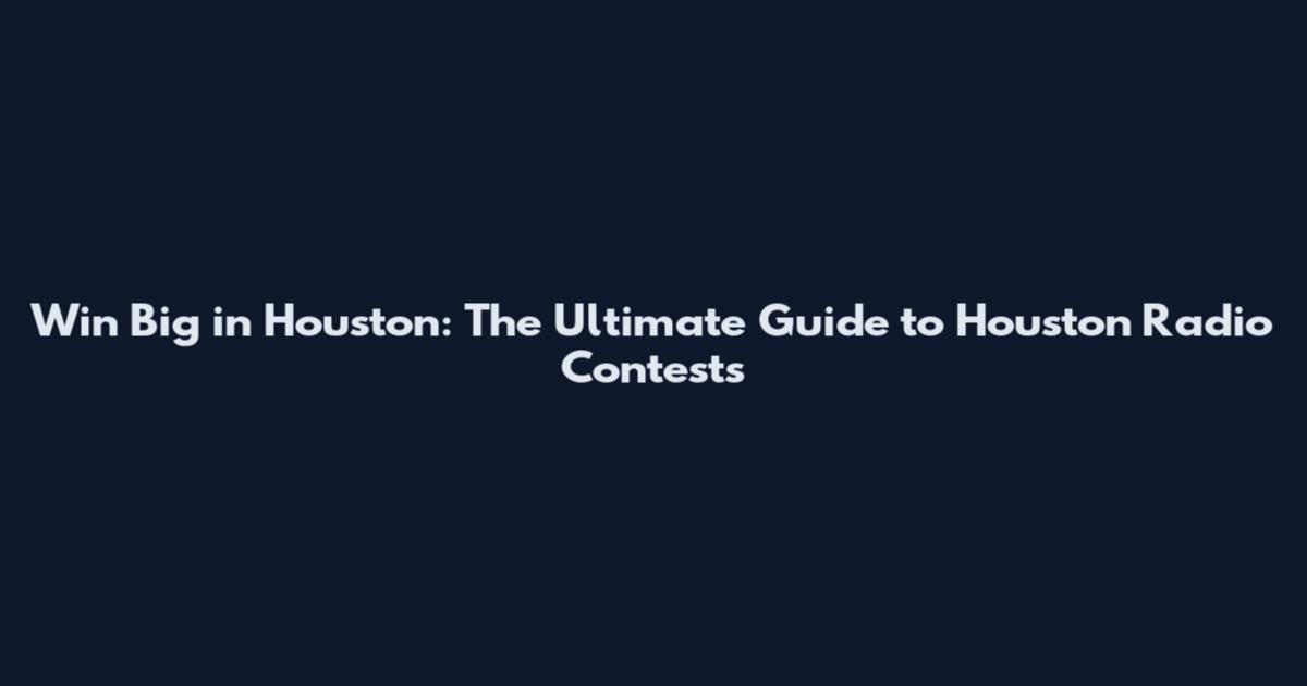 Win Big in Houston: The Ultimate Guide to Houston Radio Contests