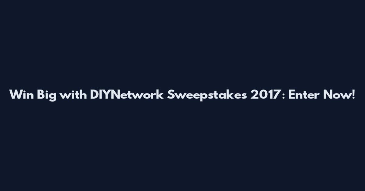 Win Big with DIYNetwork Sweepstakes 2017: Enter Now!