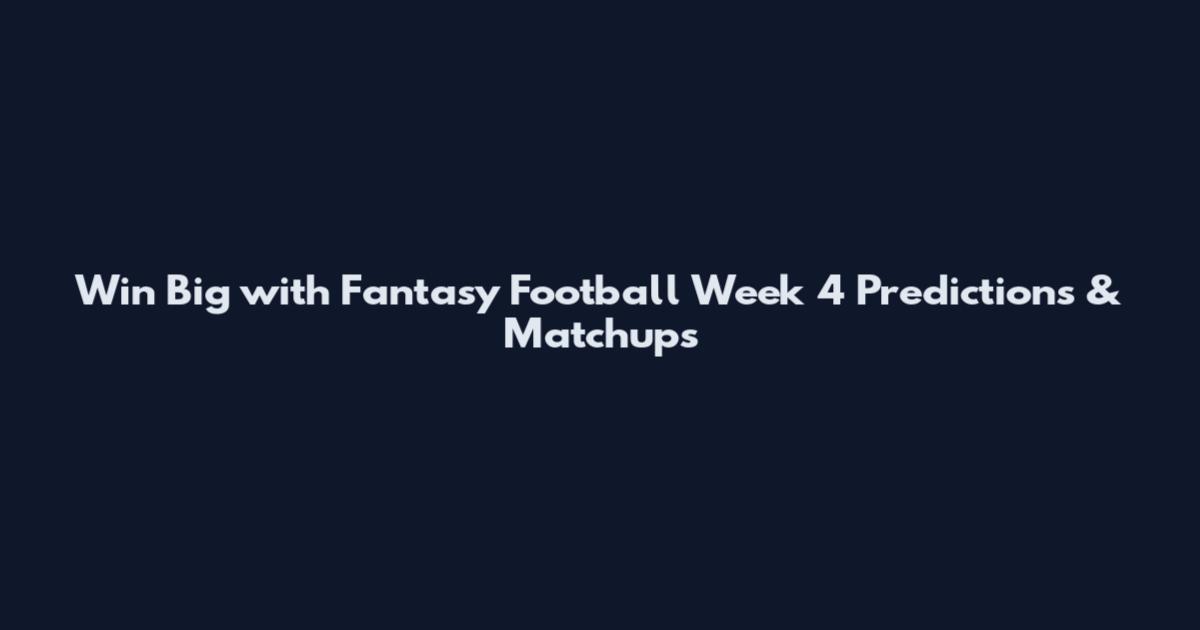 Win Big with Fantasy Football Week 4 Predictions & Matchups