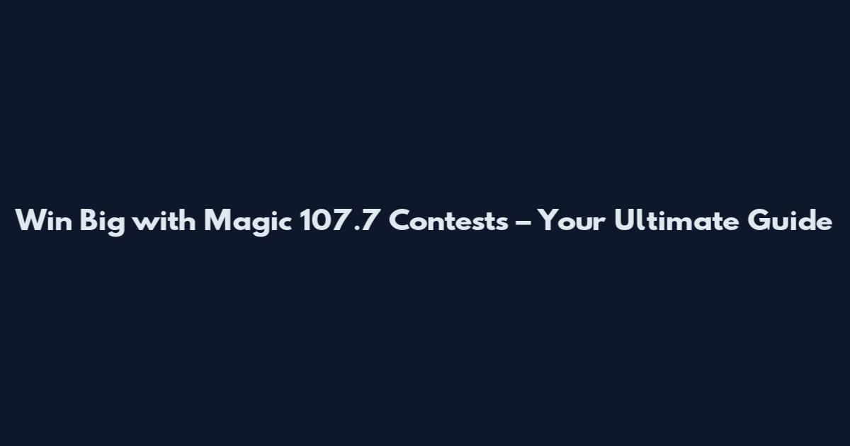 Win Big with Magic 107.7 Contests – Your Ultimate Guide