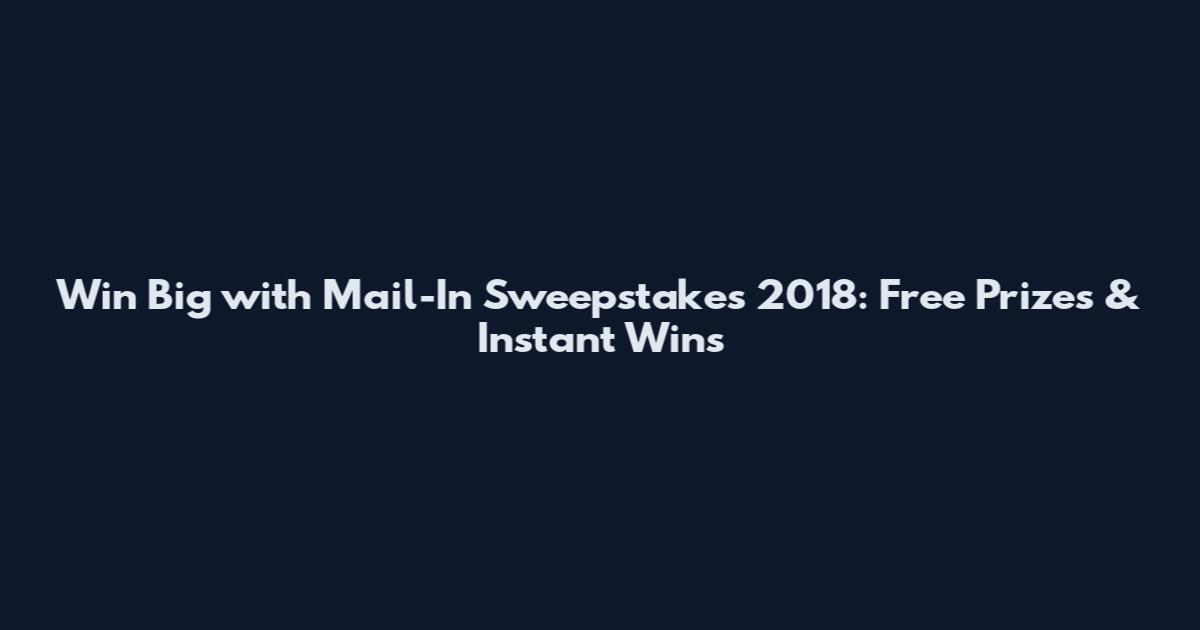 Win Big with Mail-In Sweepstakes 2018: Free Prizes & Instant Wins