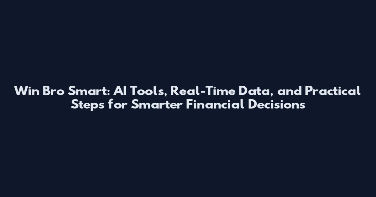 Win Bro Smart: AI Tools, Real-Time Data, and Practical Steps for Smarter Financial Decisions