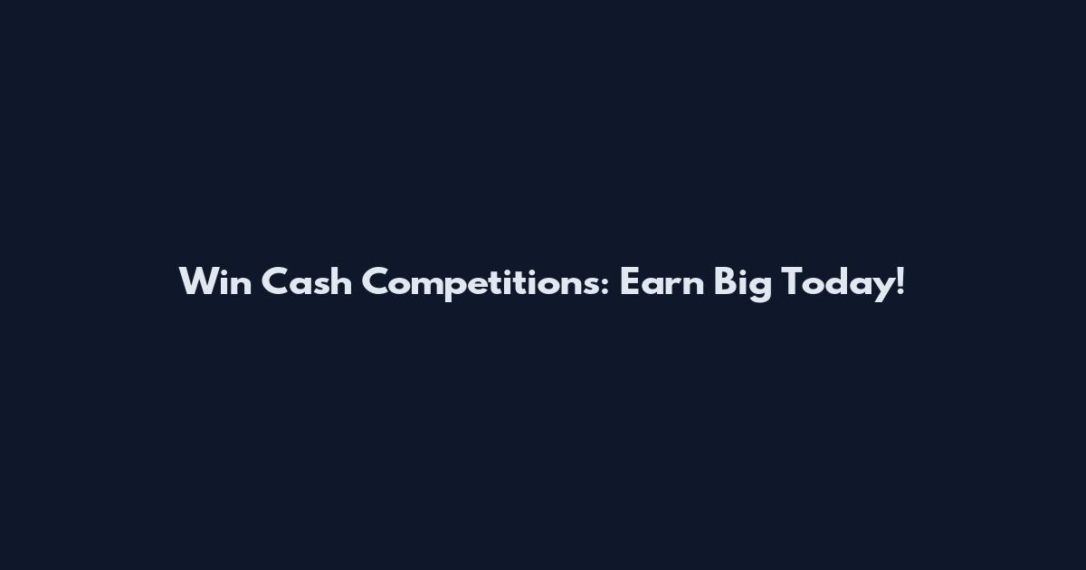 Win Cash Competitions: Earn Big Today!