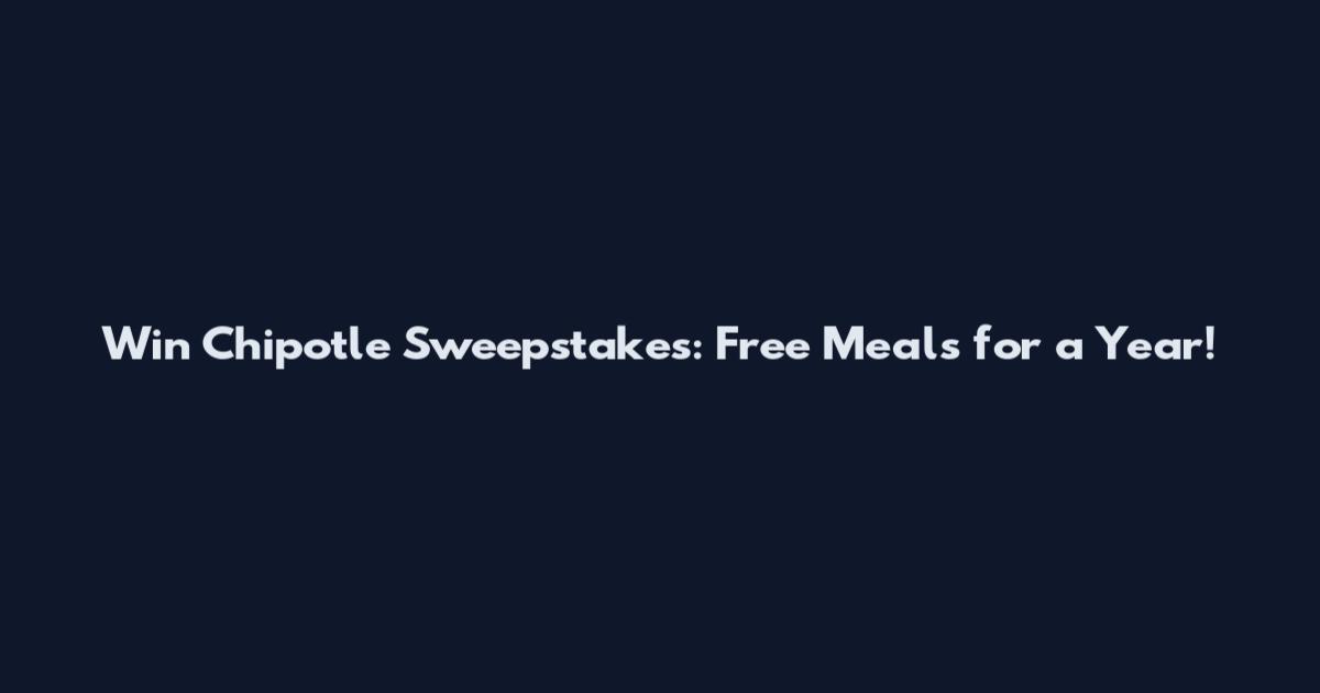 Win Chipotle Sweepstakes: Free Meals for a Year!