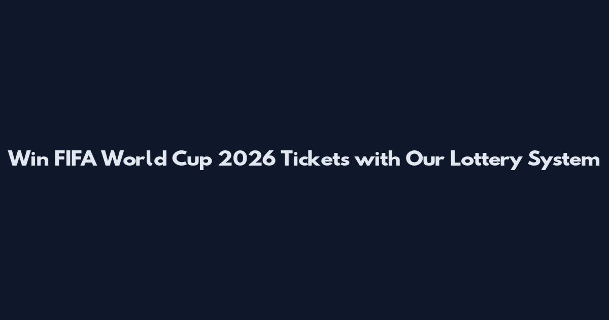 Win FIFA World Cup 2026 Tickets with Our Lottery System