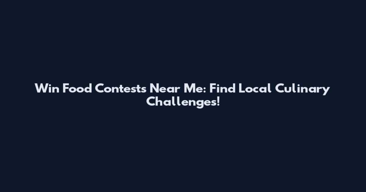Win Food Contests Near Me: Find Local Culinary Challenges!