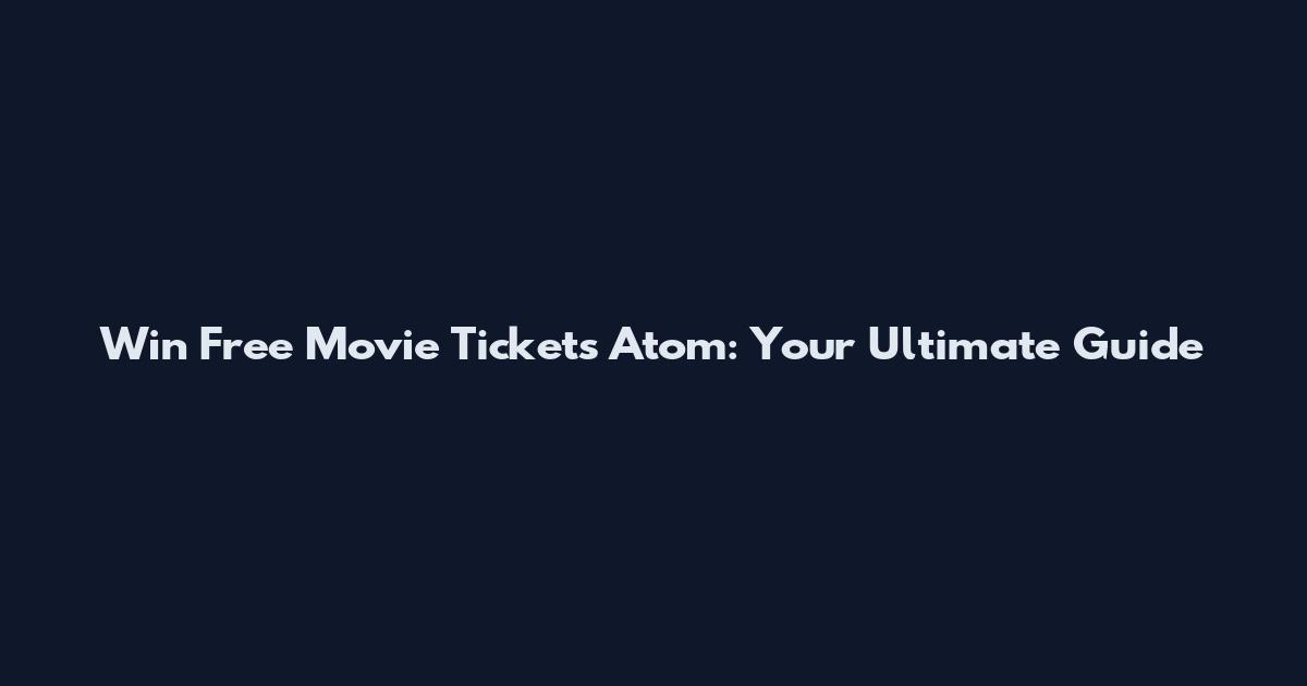 Win Free Movie Tickets Atom: Your Ultimate Guide
