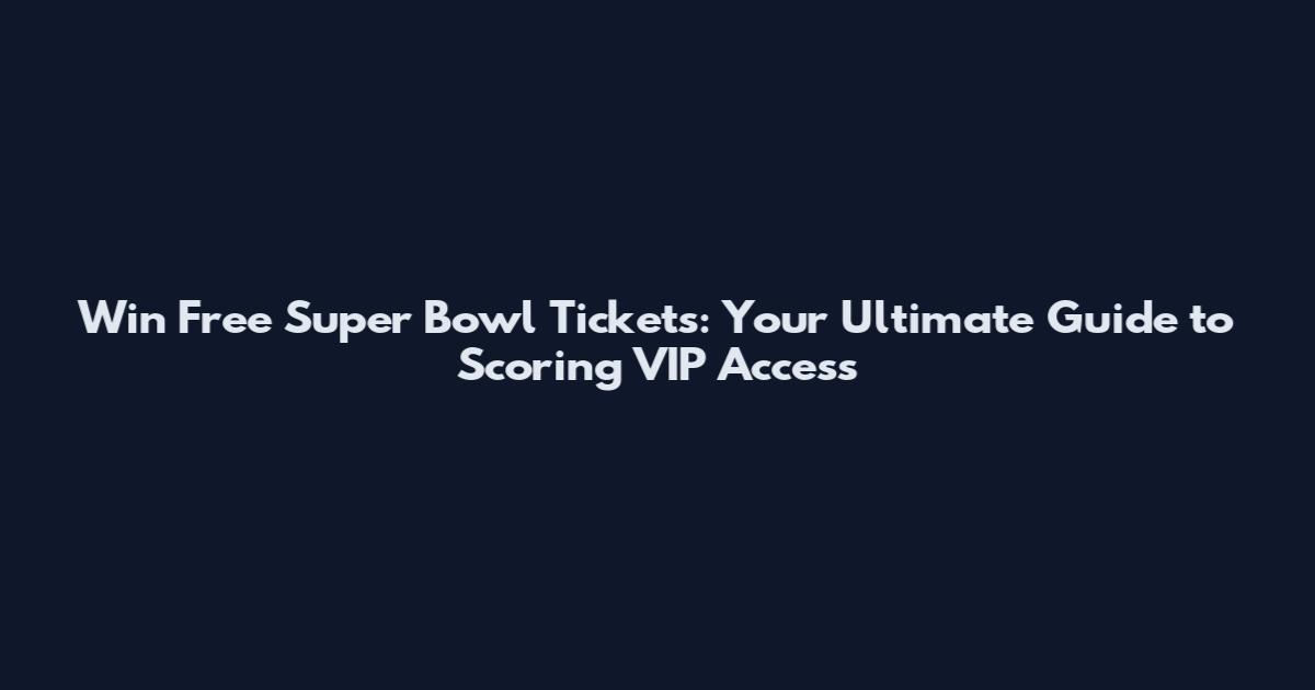 Win Free Super Bowl Tickets: Your Ultimate Guide to Scoring VIP Access