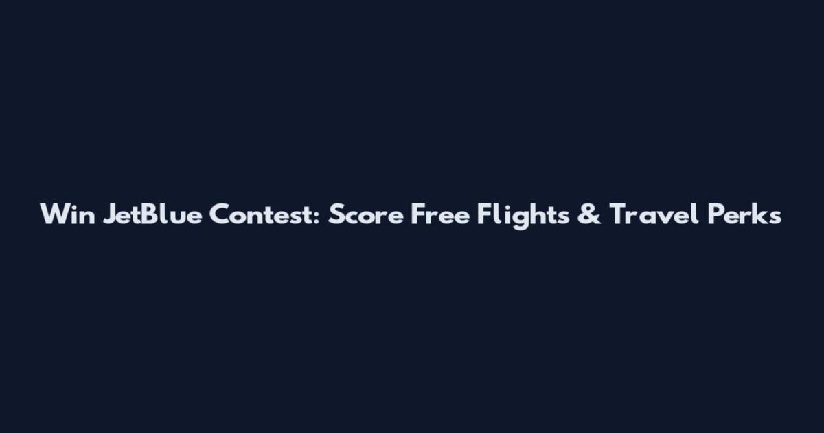 Win JetBlue Contest: Score Free Flights & Travel Perks