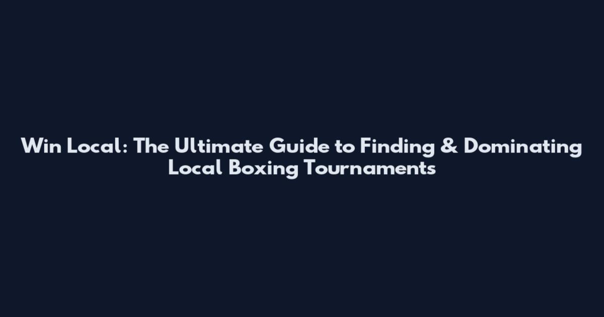 Win Local: The Ultimate Guide to Finding & Dominating Local Boxing Tournaments