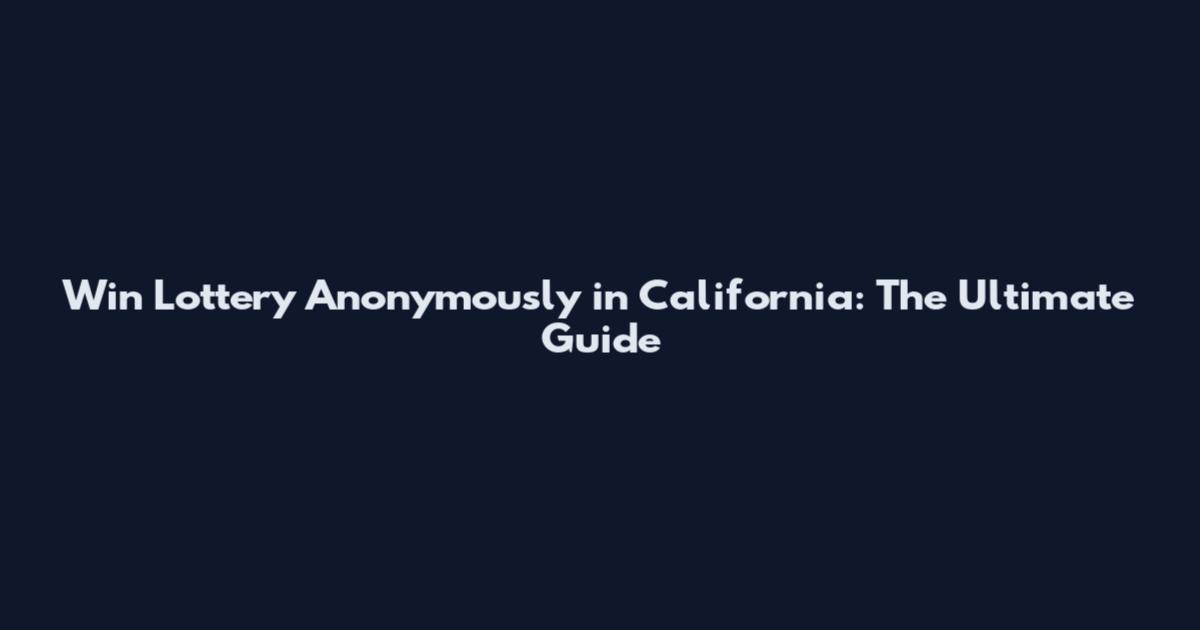 Win Lottery Anonymously in California: The Ultimate Guide