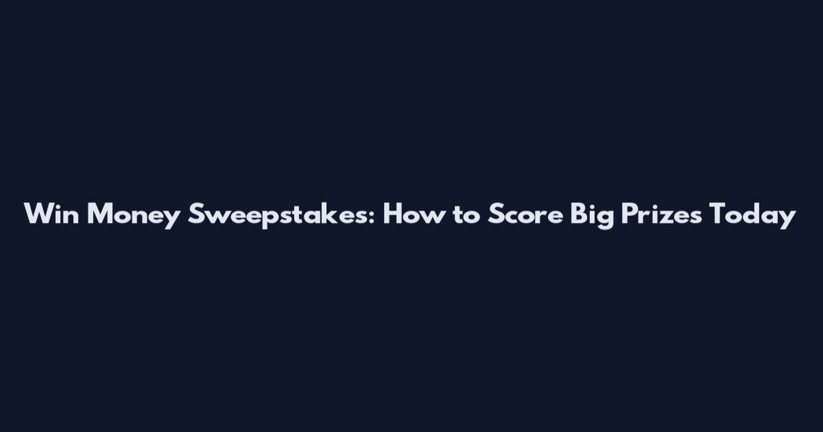 Win Money Sweepstakes: How to Score Big Prizes Today