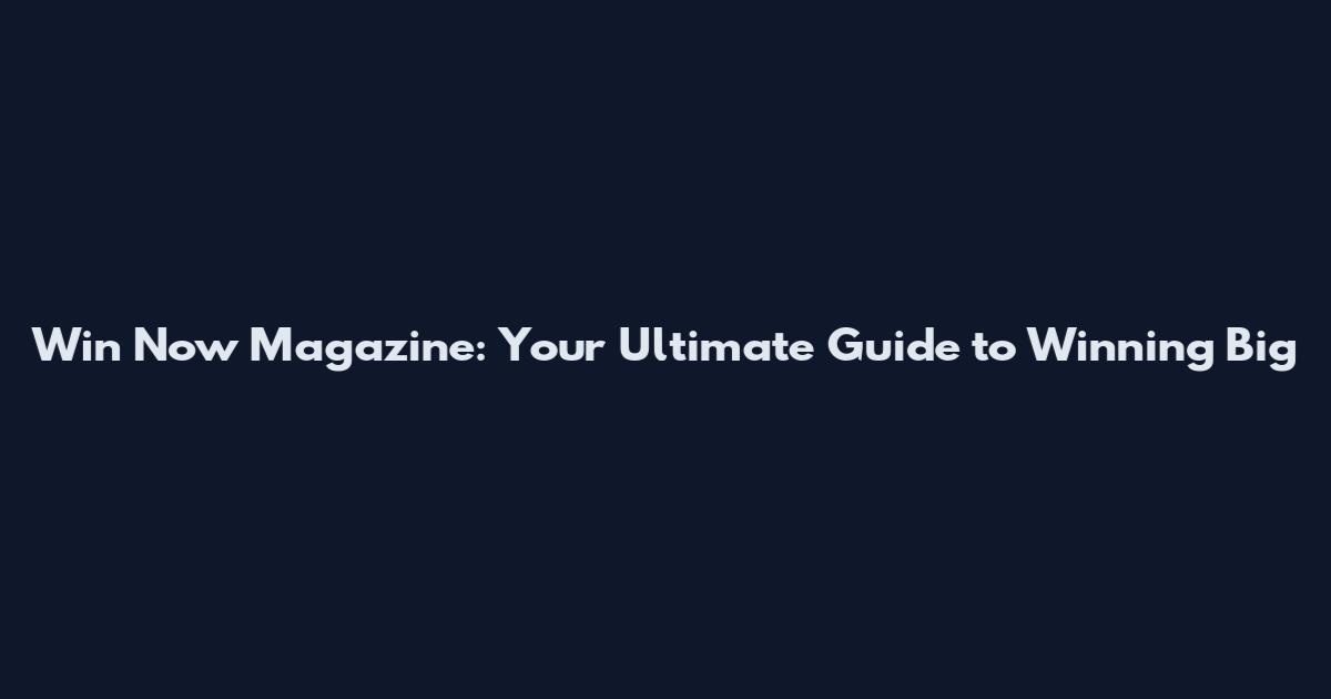 Win Now Magazine: Your Ultimate Guide to Winning Big