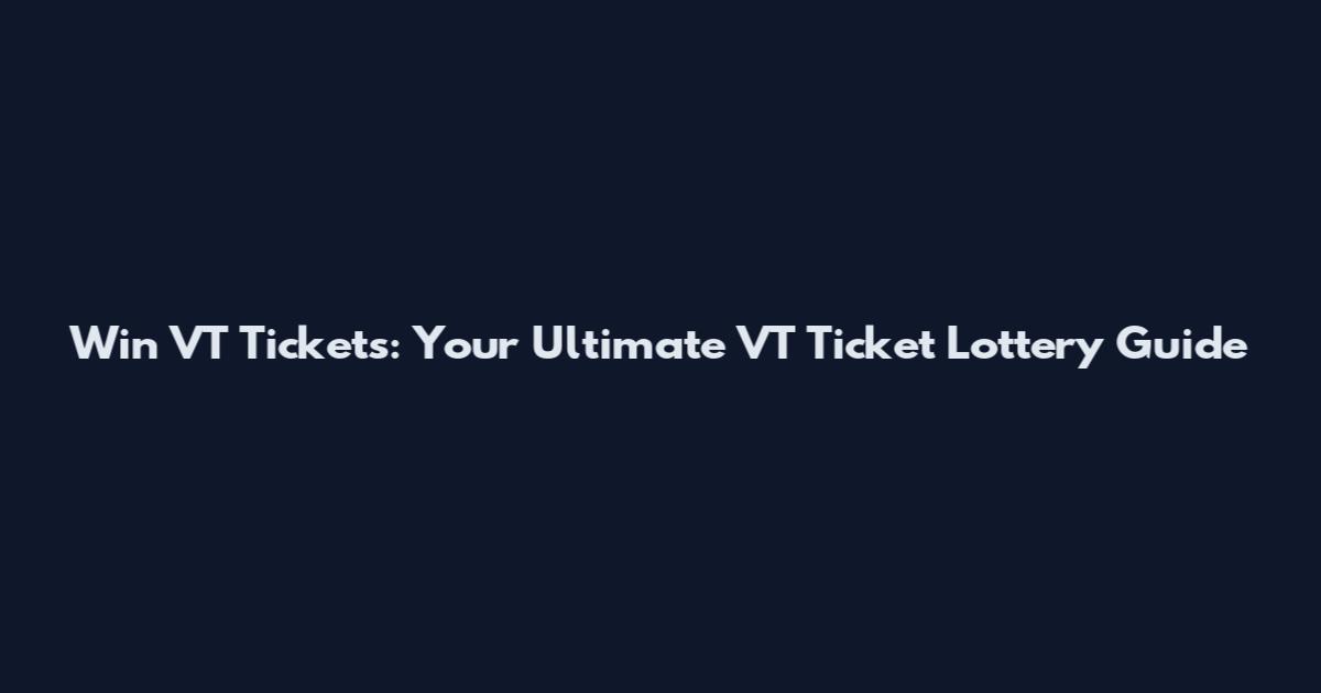 Win VT Tickets: Your Ultimate VT Ticket Lottery Guide