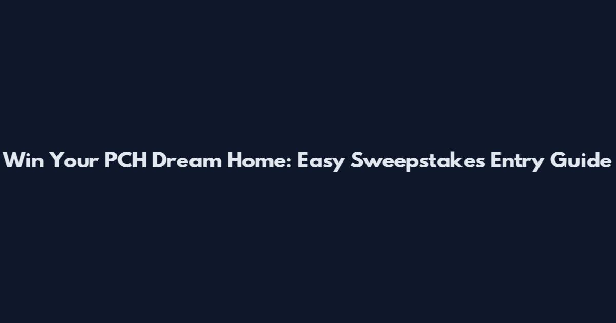 Win Your PCH Dream Home: Easy Sweepstakes Entry Guide
