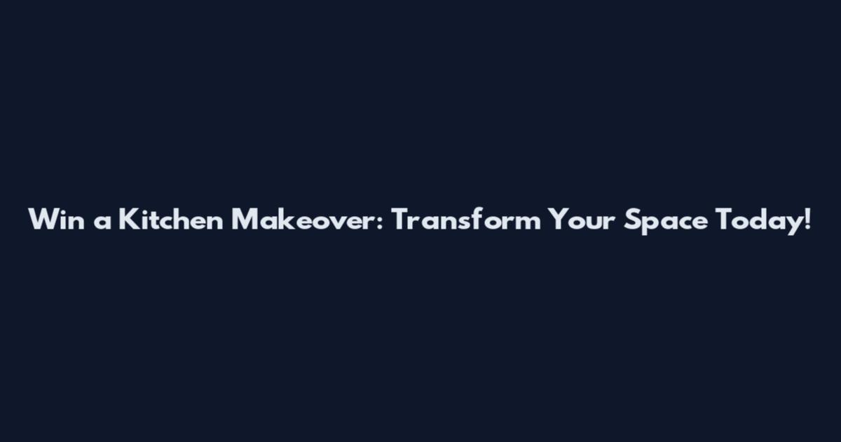 Win a Kitchen Makeover: Transform Your Space Today!