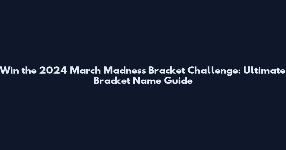Win the 2024 March Madness Bracket Challenge: Ultimate Bracket Name Guide